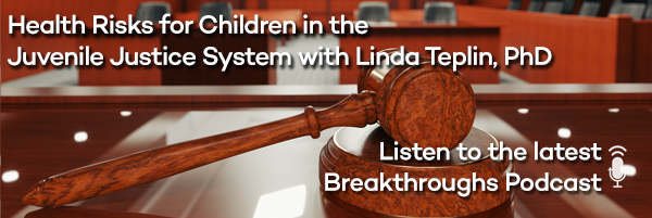Breakthroughs Podcast: Children in the Juvenile Justice System Face Serious Health Risks with Linda Teplin, PhD